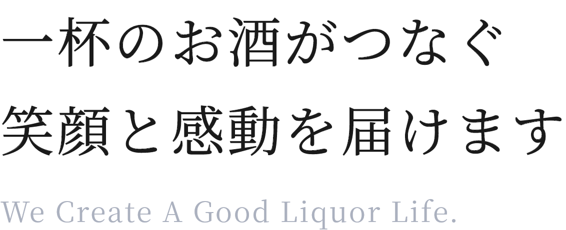 一杯のお酒がつなぐ笑顔と感動を届けます We Create A Good Liquor Life.